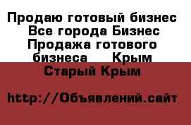 Продаю готовый бизнес  - Все города Бизнес » Продажа готового бизнеса   . Крым,Старый Крым